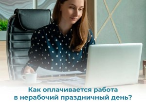 Как оплачивается работа в нерабочий праздничный день?