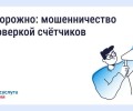 Осторожно, мошенники: фальшивые поверки счетчиков и «жилищные проверки»